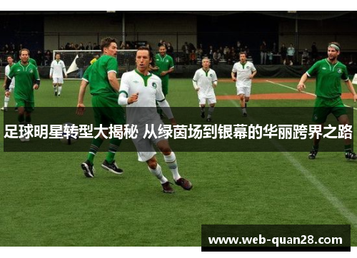 足球明星转型大揭秘 从绿茵场到银幕的华丽跨界之路