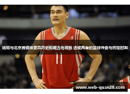 姚明与北京首钢谁更具历史影响力与成就 透视两者的篮球传奇与辉煌时刻