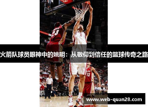 火箭队球员眼神中的姚明：从敬仰到信任的篮球传奇之路