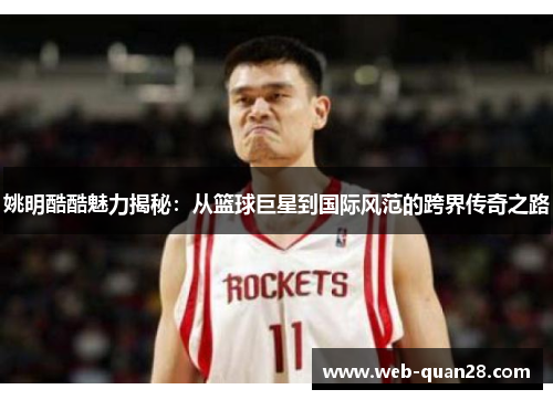 姚明酷酷魅力揭秘：从篮球巨星到国际风范的跨界传奇之路