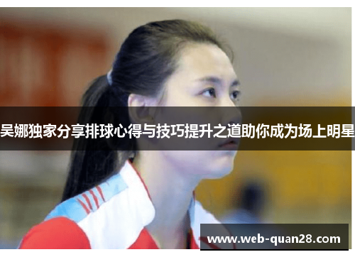 吴娜独家分享排球心得与技巧提升之道助你成为场上明星