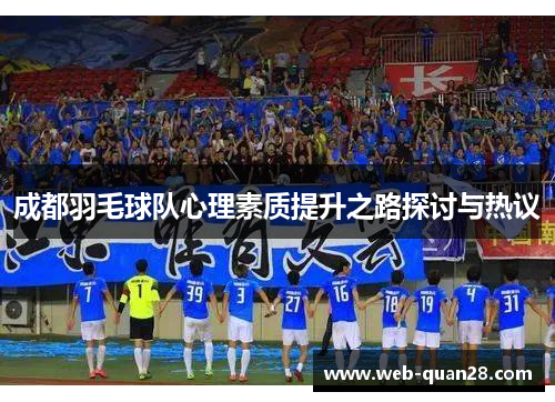 成都羽毛球队心理素质提升之路探讨与热议