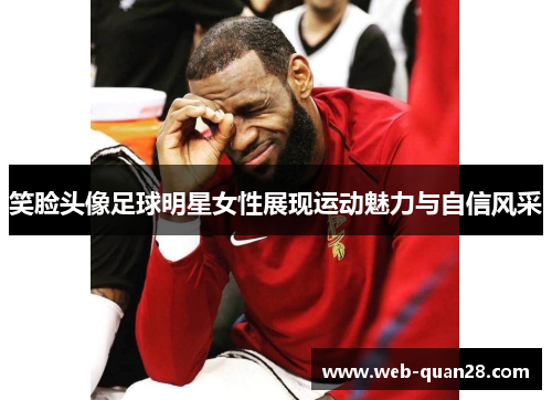 笑脸头像足球明星女性展现运动魅力与自信风采