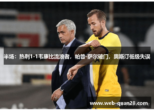 半场：热刺1-1韦康比流浪者，帕普-萨尔破门，奥斯汀低级失误