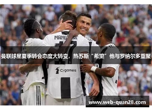 曼联球星夏季转会态度大转变，热苏斯“希望”他与罗纳尔多重聚
