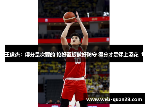王俊杰：得分是次要的 抢好篮板做好防守 得分才是锦上添花_1